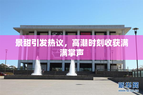 景甜引发热议，高潮时刻收获满满掌声