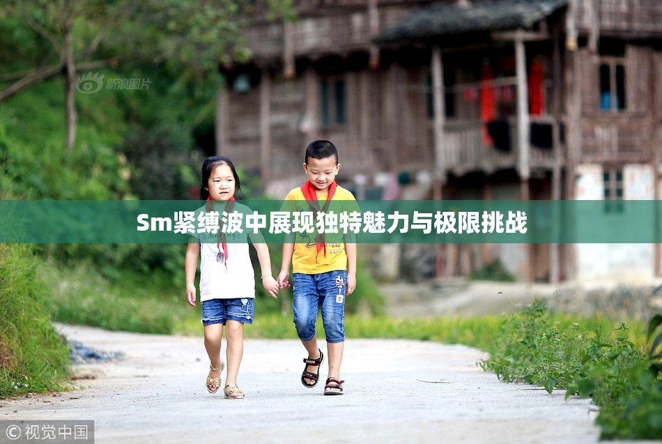 Sm紧缚波中展现独特魅力与极限挑战