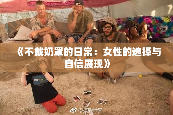 《不戴奶罩的日常：女性的选择与自信展现》