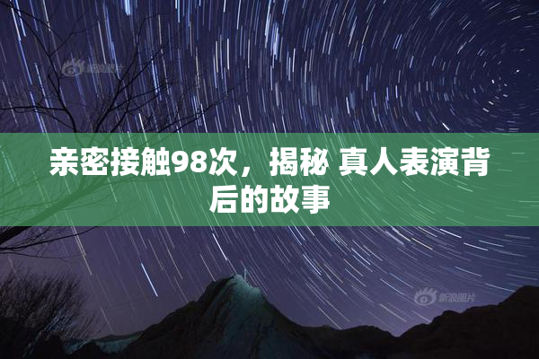 亲密接触98次，揭秘 真人表演背后的故事