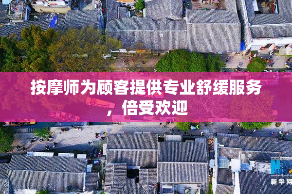 按摩师为顾客提供专业舒缓服务，倍受欢迎