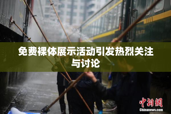 免费裸体展示活动引发热烈关注与讨论