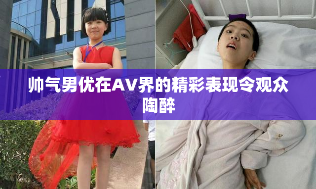 帅气男优在AV界的精彩表现令观众陶醉
