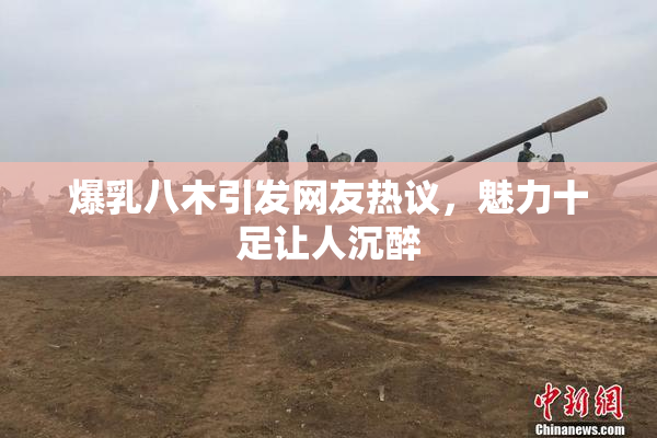 爆乳八木引发网友热议，魅力十足让人沉醉