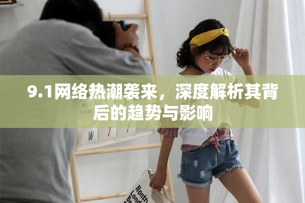 9.1网络热潮袭来，深度解析其背后的趋势与影响