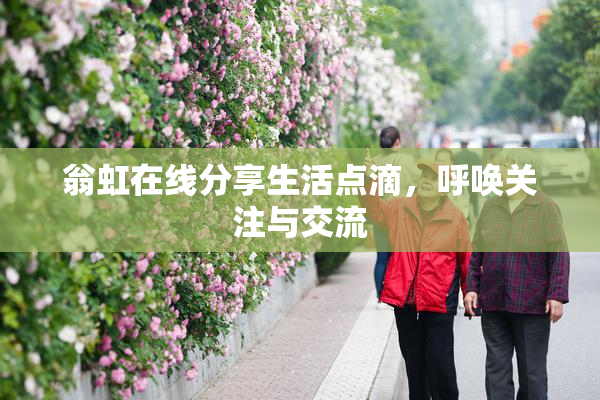 翁虹在线分享生活点滴，呼唤关注与交流