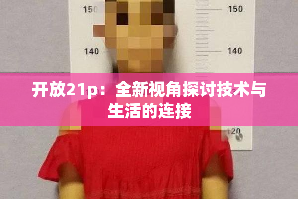 开放21p：全新视角探讨技术与生活的连接