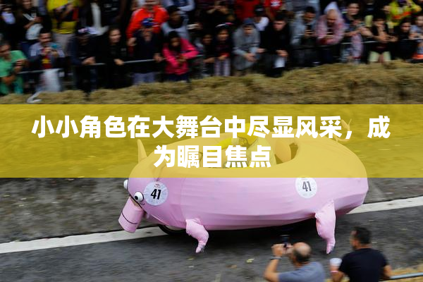 小小角色在大舞台中尽显风采，成为瞩目焦点