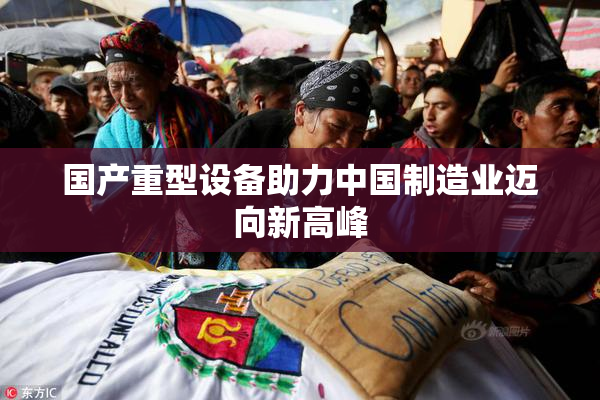 国产重型设备助力中国制造业迈向新高峰