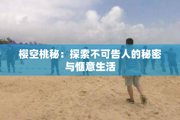 樱空桃秘：探索不可告人的秘密与惬意生活