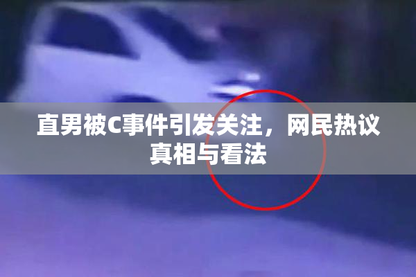 直男被C事件引发关注，网民热议真相与看法