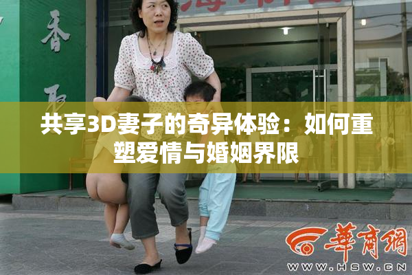 共享3D妻子的奇异体验：如何重塑爱情与婚姻界限