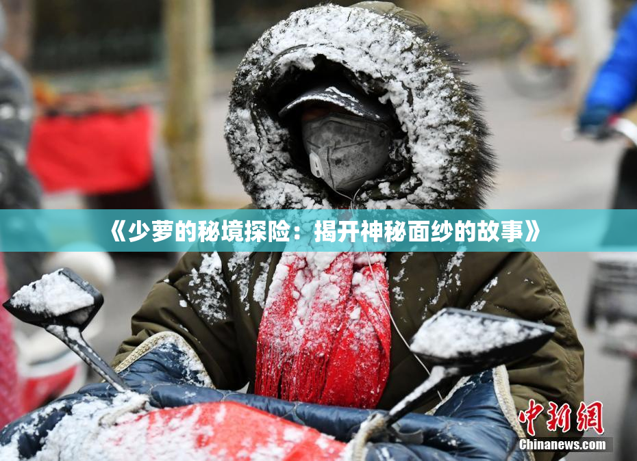 《少萝的秘境探险：揭开神秘面纱的故事》