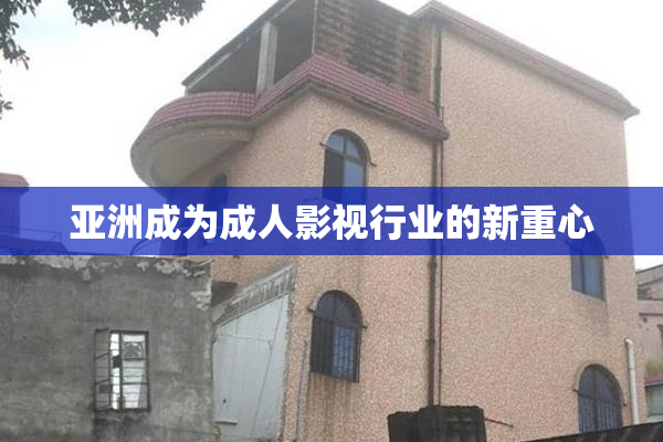 亚洲成为成人影视行业的新重心