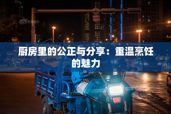 厨房里的公正与分享：重温烹饪的魅力