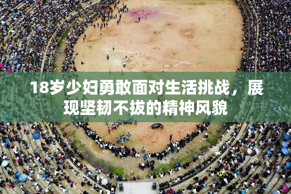 18岁少妇勇敢面对生活挑战，展现坚韧不拔的精神风貌