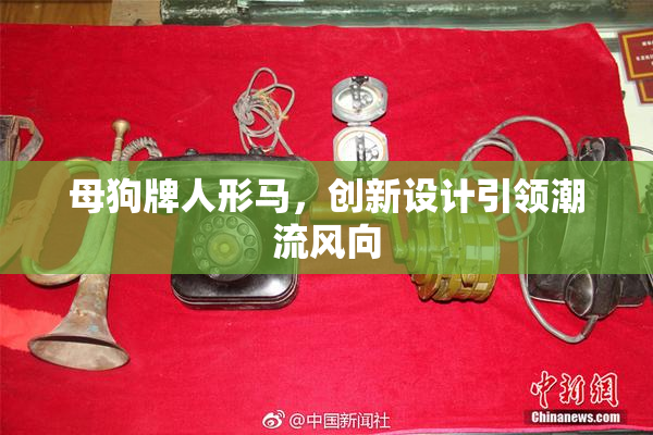母狗牌人形马，创新设计引领潮流风向