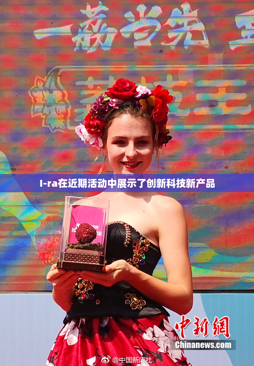 I-ra在近期活动中展示了创新科技新产品