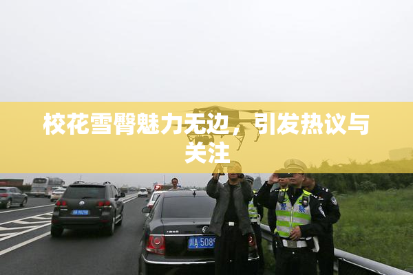 校花雪臀魅力无边，引发热议与关注