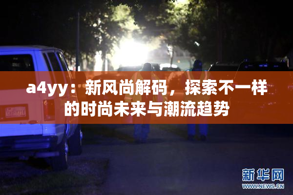 a4yy：新风尚解码，探索不一样的时尚未来与潮流趋势