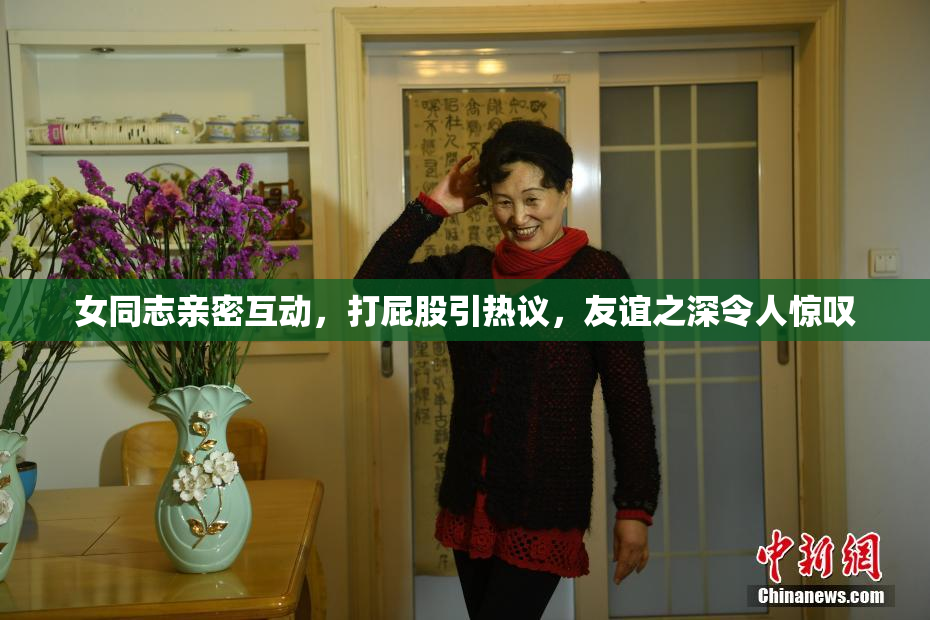 女同志亲密互动，打屁股引热议，友谊之深令人惊叹
