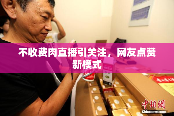 不收费肉直播引关注，网友点赞新模式