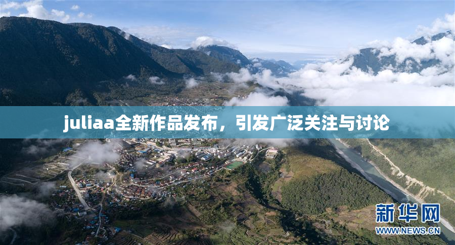 juliaa全新作品发布，引发广泛关注与讨论