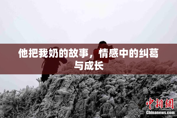 他把我奶的故事，情感中的纠葛与成长