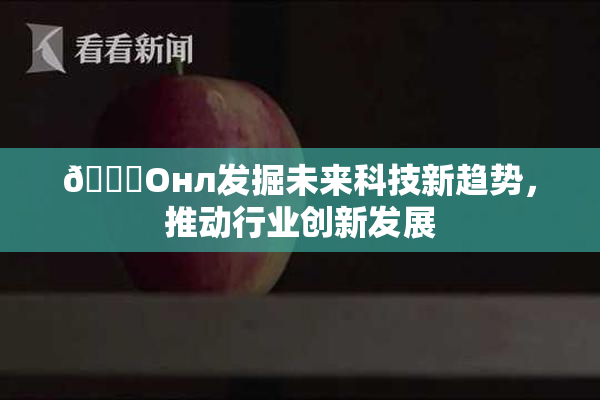 🐔Oнл发掘未来科技新趋势，推动行业创新发展