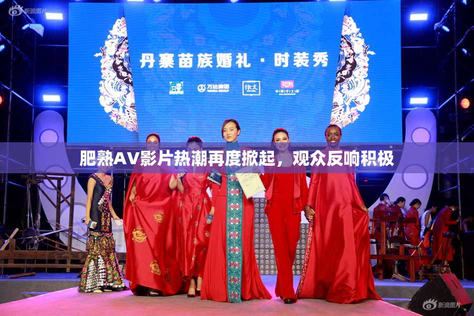 肥熟AV影片热潮再度掀起，观众反响积极