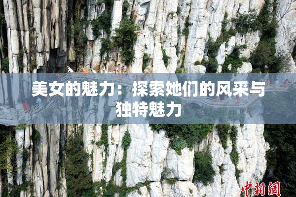 美女的魅力：探索她们的风采与独特魅力