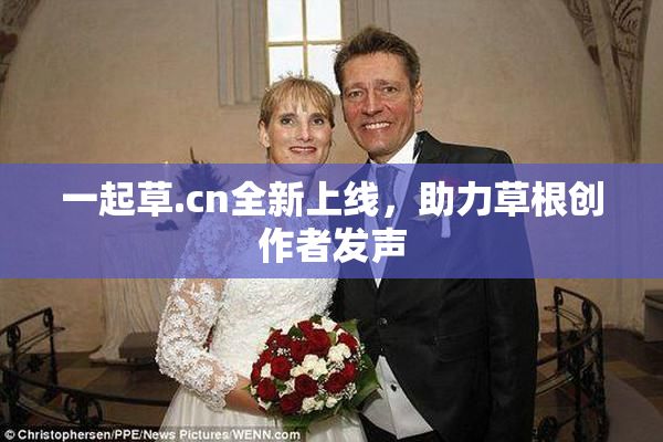 一起草.cn全新上线，助力草根创作者发声