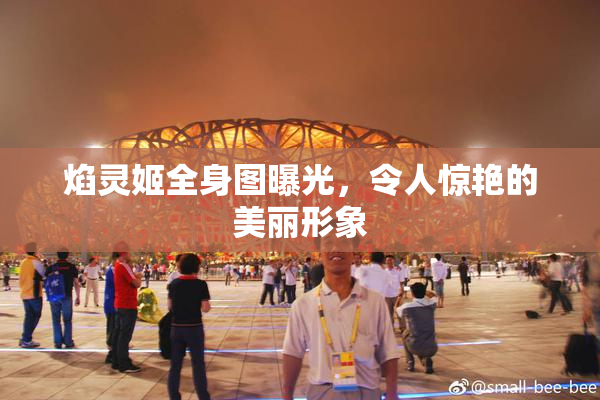 焰灵姬全身图曝光，令人惊艳的美丽形象