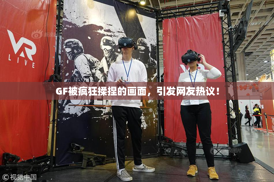 GF被疯狂揉捏的画面，引发网友热议！