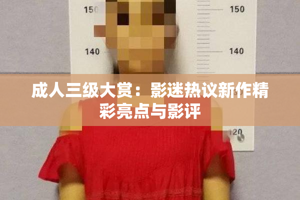 成人三级大赏：影迷热议新作精彩亮点与影评