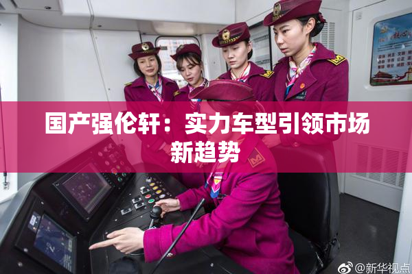 国产强伦轩：实力车型引领市场新趋势