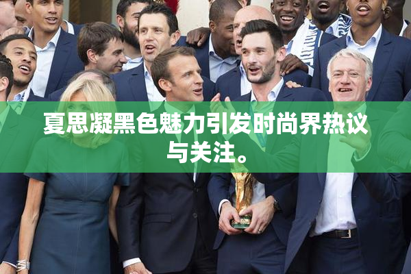 夏思凝黑色魅力引发时尚界热议与关注。