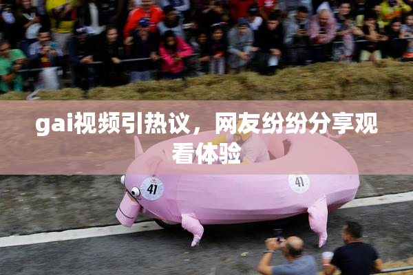gai视频引热议，网友纷纷分享观看体验