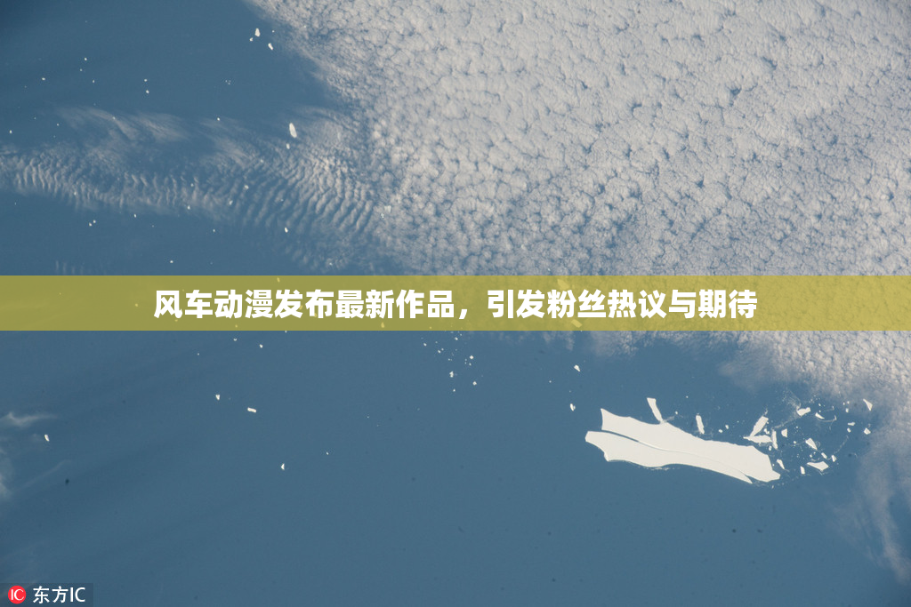 风车动漫发布最新作品，引发粉丝热议与期待