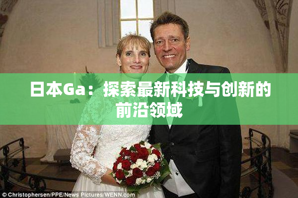 日本Ga：探索最新科技与创新的前沿领域