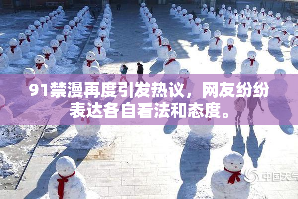 91禁漫再度引发热议，网友纷纷表达各自看法和态度。