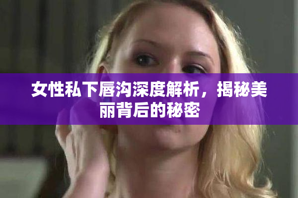 女性私下唇沟深度解析，揭秘美丽背后的秘密