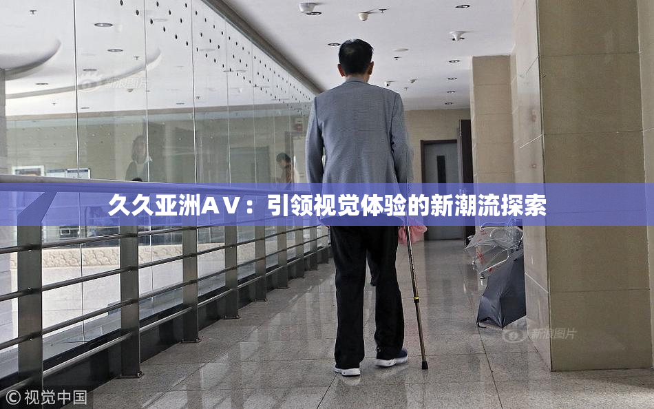 久久亚洲AⅤ：引领视觉体验的新潮流探索