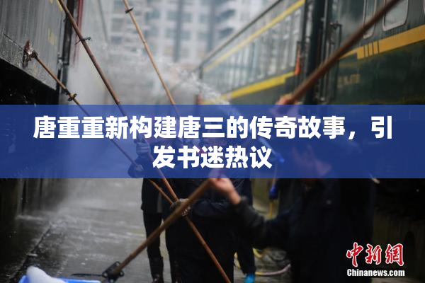 唐重重新构建唐三的传奇故事，引发书迷热议