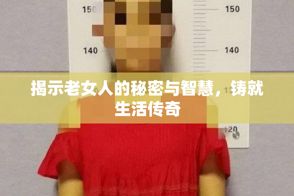 揭示老女人的秘密与智慧，铸就生活传奇