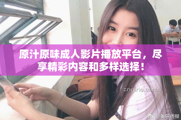 原汁原味成人影片播放平台，尽享精彩内容和多样选择！
