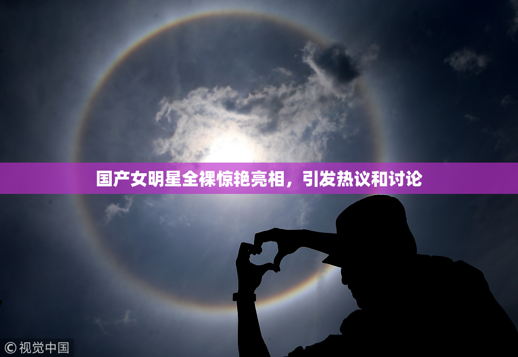 国产女明星全裸惊艳亮相，引发热议和讨论