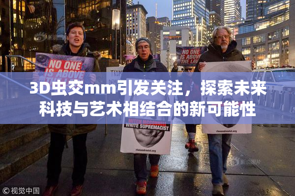 3D虫交mm引发关注，探索未来科技与艺术相结合的新可能性