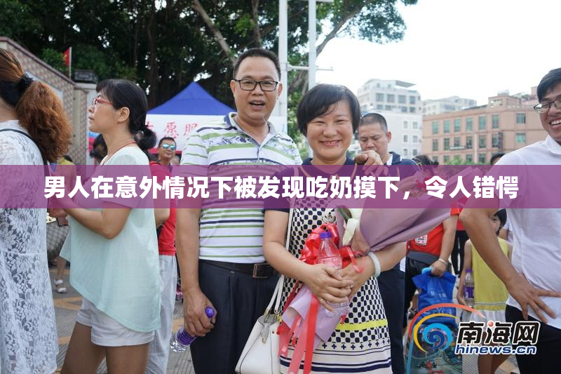男人在意外情况下被发现吃奶摸下，令人错愕