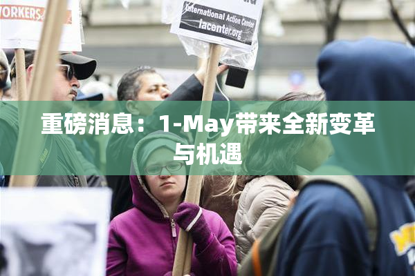重磅消息：1-May带来全新变革与机遇